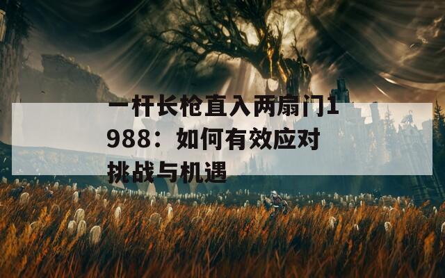 一杆长枪直入两扇门1988：如何有效应对挑战与机遇