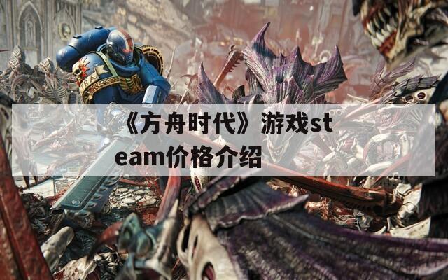 《方舟时代》游戏steam价格介绍