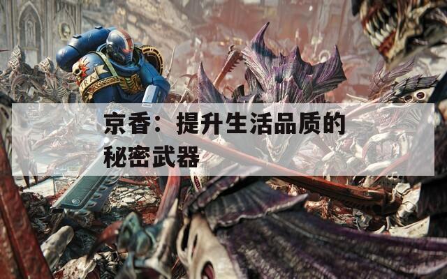 京香：提升生活品质的秘密武器
