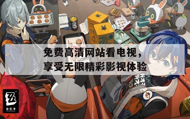 免费高清网站看电视，享受无限精彩影视体验