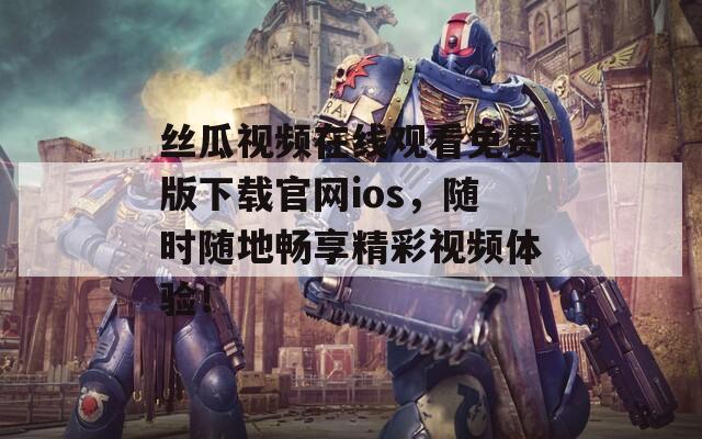 丝瓜视频在线观看免费版下载官网ios，随时随地畅享精彩视频体验！