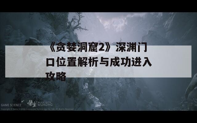 《贪婪洞窟2》深渊门口位置解析与成功进入攻略
