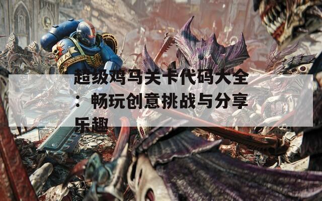 超级鸡马关卡代码大全：畅玩创意挑战与分享乐趣