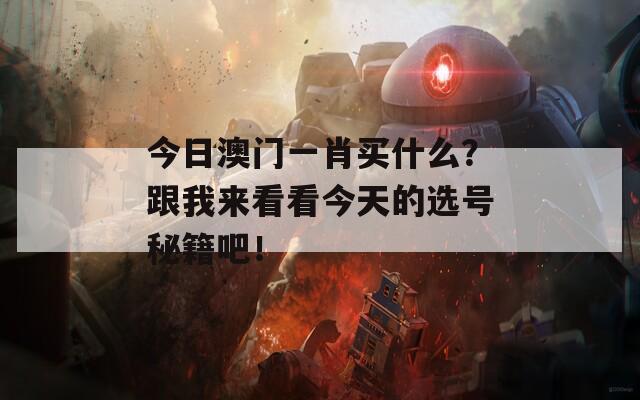 今日澳门一肖买什么？跟我来看看今天的选号秘籍吧！