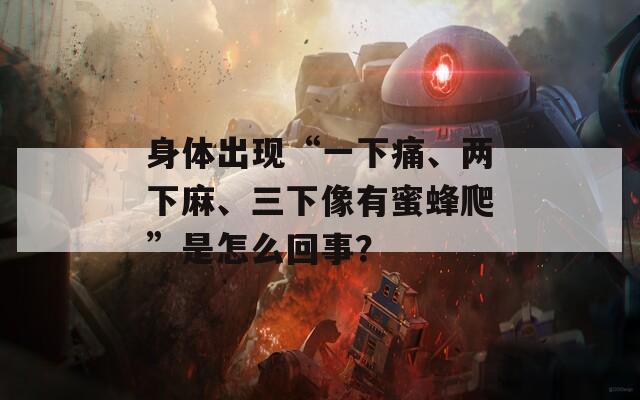 身体出现“一下痛、两下麻、三下像有蜜蜂爬”是怎么回事？