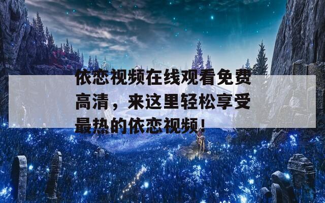 依恋视频在线观看免费高清，来这里轻松享受最热的依恋视频！