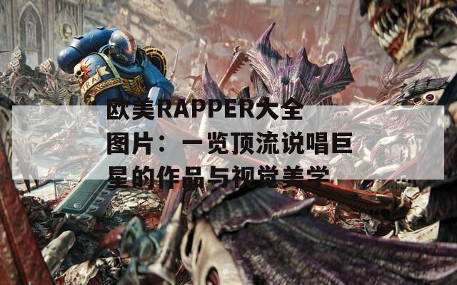 欧美RAPPER大全图片：一览顶流说唱巨星的作品与视觉美学