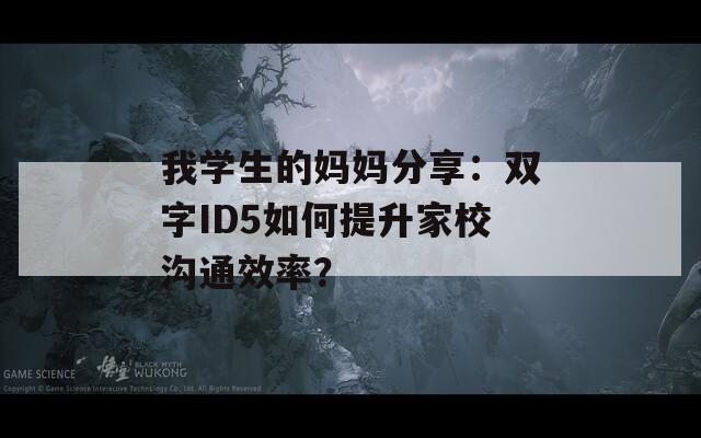 我学生的妈妈分享：双字ID5如何提升家校沟通效率？