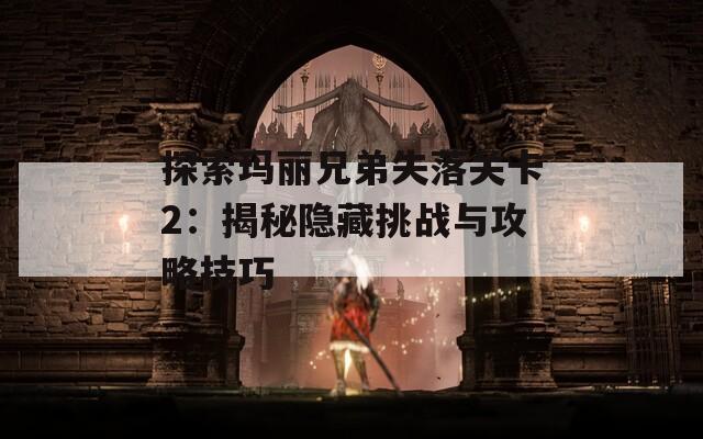 探索玛丽兄弟失落关卡2：揭秘隐藏挑战与攻略技巧