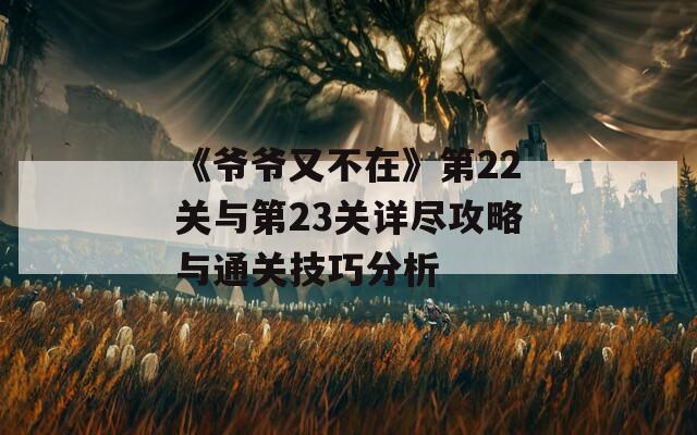 《爷爷又不在》第22关与第23关详尽攻略与通关技巧分析