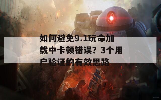 如何避免9.1玩命加载中卡顿错误？3个用户验证的有效思路