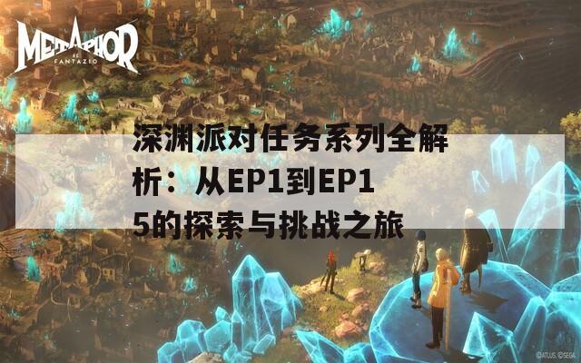 深渊派对任务系列全解析：从EP1到EP15的探索与挑战之旅