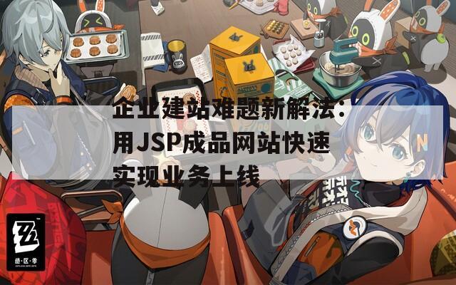 企业建站难题新解法：用JSP成品网站快速实现业务上线