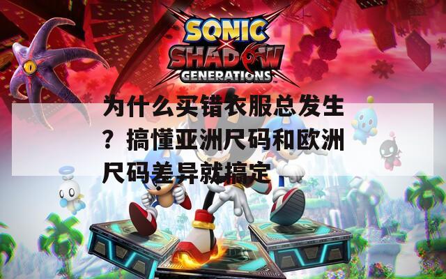 为什么买错衣服总发生？搞懂亚洲尺码和欧洲尺码差异就搞定