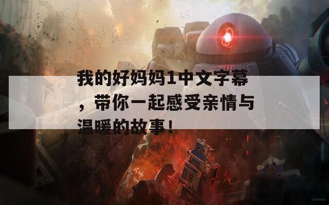 我的好妈妈1中文字幕，带你一起感受亲情与温暖的故事！