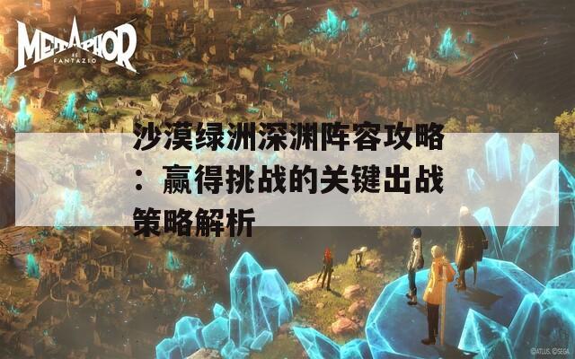 沙漠绿洲深渊阵容攻略：赢得挑战的关键出战策略解析