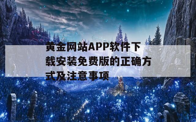 黄金网站APP软件下载安装免费版的正确方式及注意事项