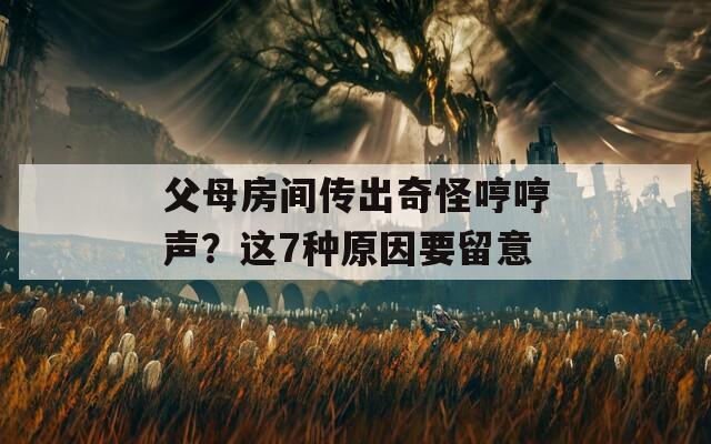 父母房间传出奇怪哼哼声？这7种原因要留意