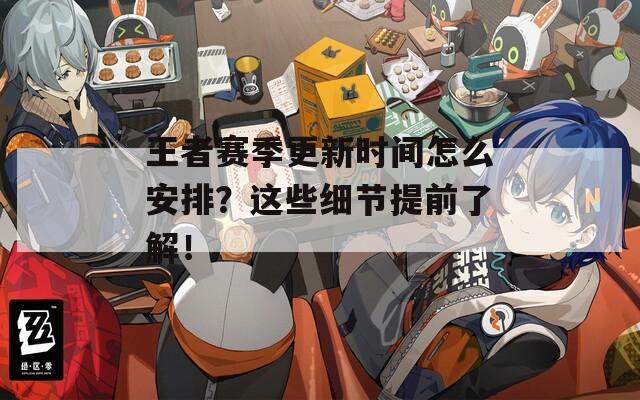 王者赛季更新时间怎么安排？这些细节提前了解！