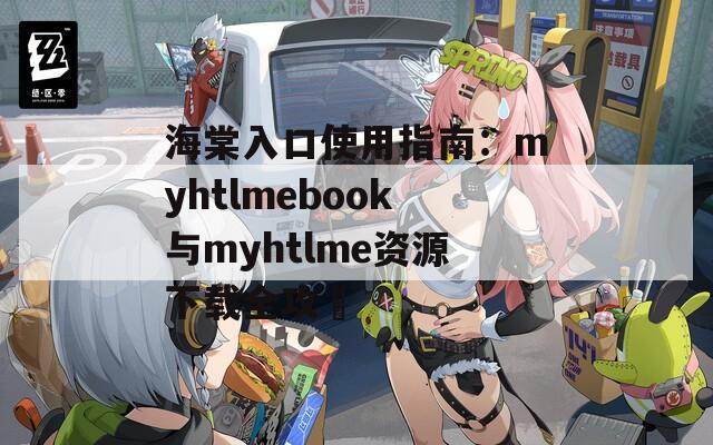 海棠入口使用指南：myhtlmebook与myhtlme资源下载全攻畧