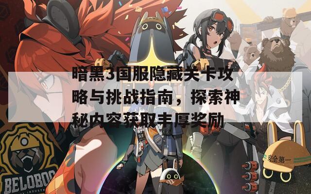 暗黑3国服隐藏关卡攻略与挑战指南，探索神秘内容获取丰厚奖励