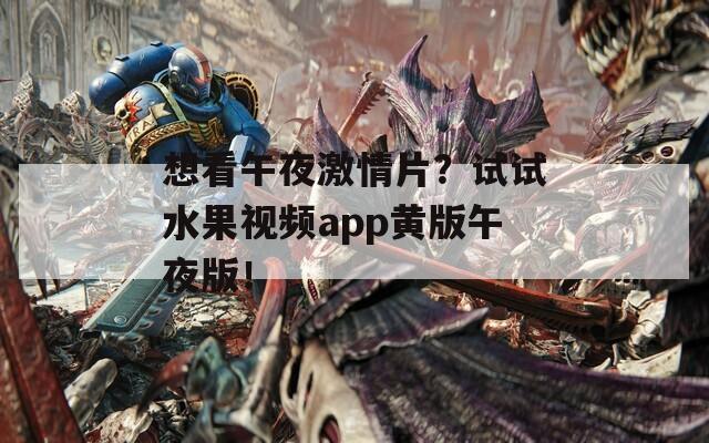 想看午夜激情片？试试水果视频app黄版午夜版！