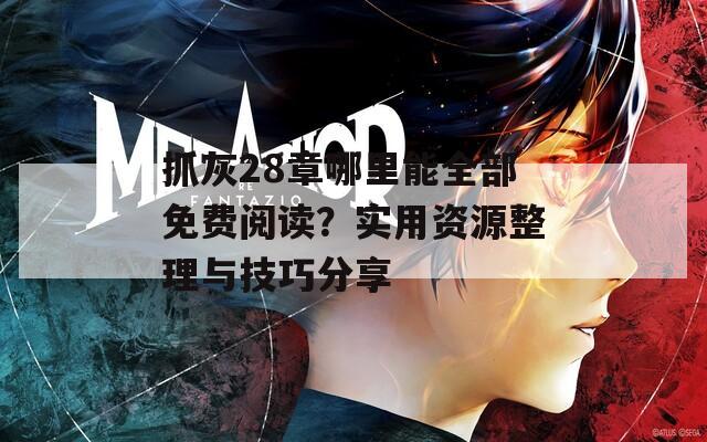 抓灰28章哪里能全部免费阅读？实用资源整理与技巧分享