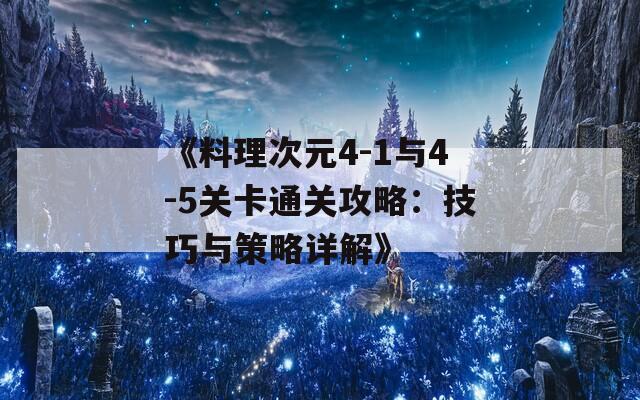 《料理次元4-1与4-5关卡通关攻略：技巧与策略详解》