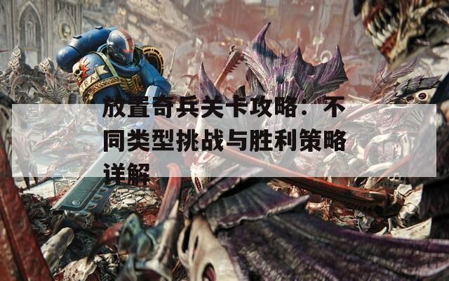 放置奇兵关卡攻略：不同类型挑战与胜利策略详解