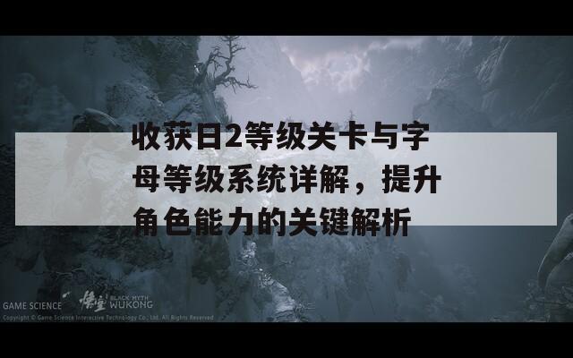 收获日2等级关卡与字母等级系统详解，提升角色能力的关键解析