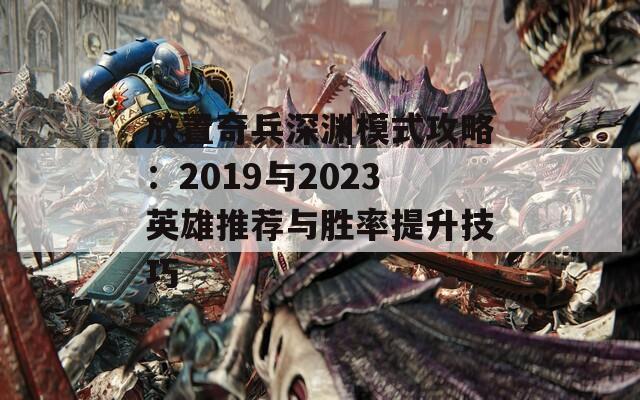 放置奇兵深渊模式攻略：2019与2023英雄推荐与胜率提升技巧