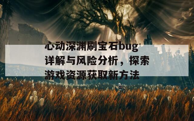 心动深渊刷宝石bug详解与风险分析，探索游戏资源获取新方法