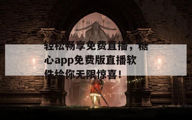 轻松畅享免费直播，糖心app免费版直播软件给你无限惊喜！