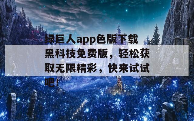 绿巨人app色版下载黑科技免费版，轻松获取无限精彩，快来试试吧！