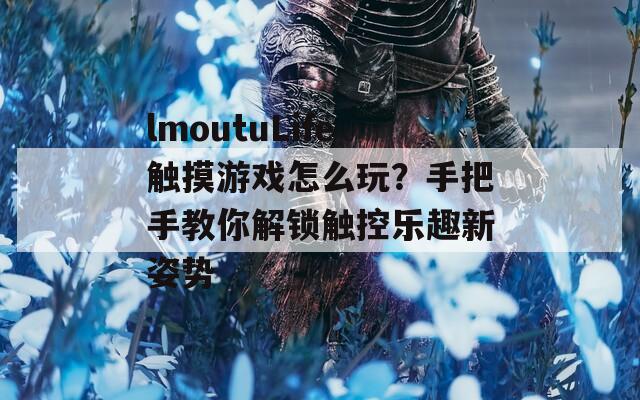 lmoutuLife触摸游戏怎么玩？手把手教你解锁触控乐趣新姿势