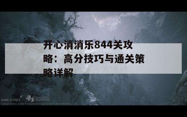 开心消消乐844关攻略：高分技巧与通关策略详解