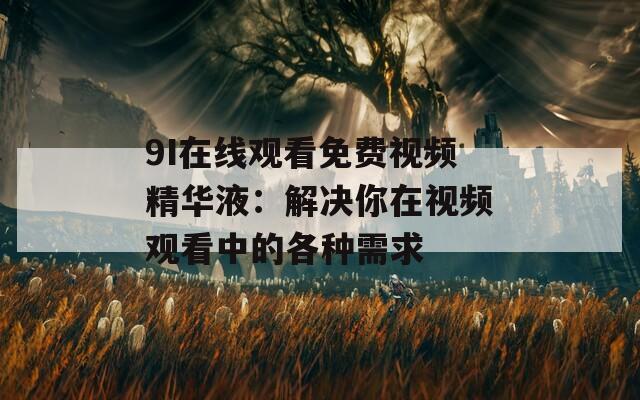 9I在线观看免费视频精华液：解决你在视频观看中的各种需求