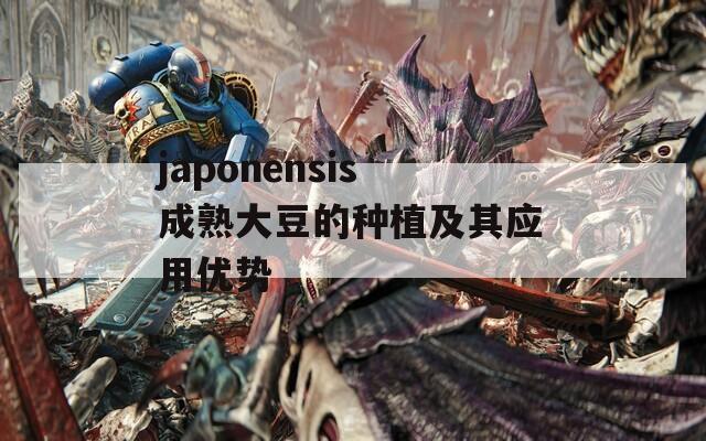 japonensis成熟大豆的种植及其应用优势