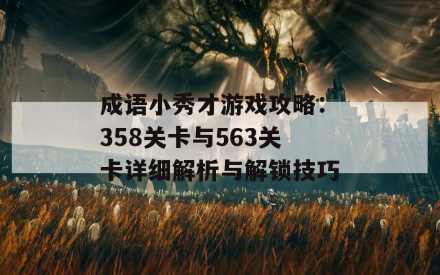 成语小秀才游戏攻略：358关卡与563关卡详细解析与解锁技巧