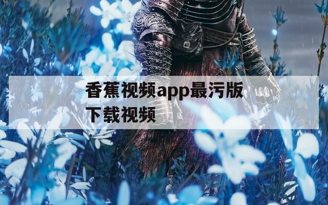 香蕉视频app最污版下载视频