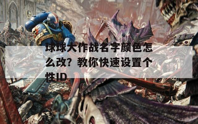 球球大作战名字颜色怎么改？教你快速设置个性ID