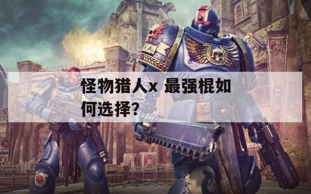 怪物猎人x 最强棍如何选择？