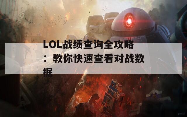 LOL战绩查询全攻略：教你快速查看对战数据