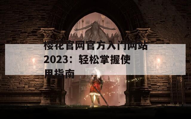 樱花官网官方入门网站2023：轻松掌握使用指南