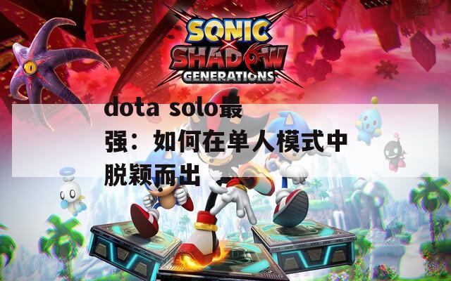 dota solo最强：如何在单人模式中脱颖而出