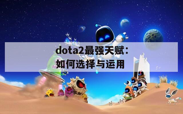 dota2最强天赋：如何选择与运用