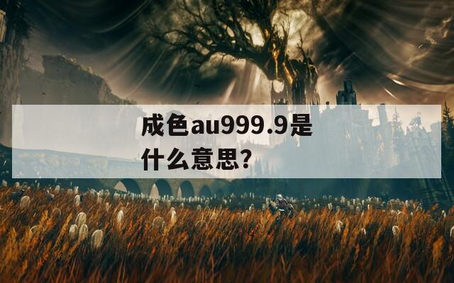 成色au999.9是什么意思？