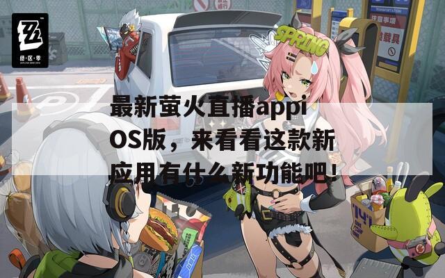 最新萤火直播appiOS版，来看看这款新应用有什么新功能吧！