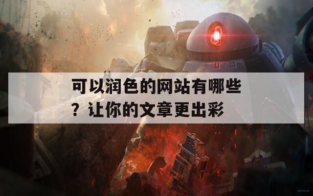 可以润色的网站有哪些？让你的文章更出彩