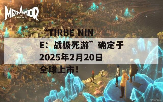 “TIRBE NINE：战极死游”确定于2025年2月20日全球上市！